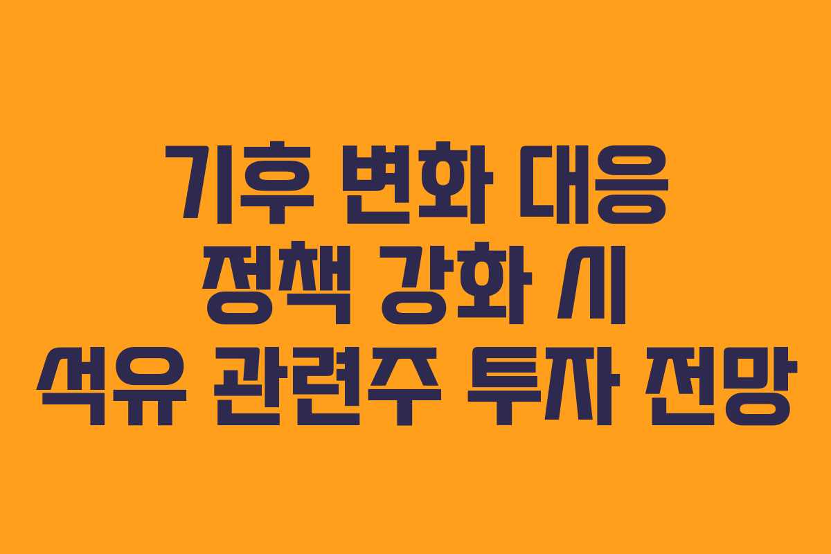 기후-변화-대응-정책-강화-시-석유-관련주-투자-전망