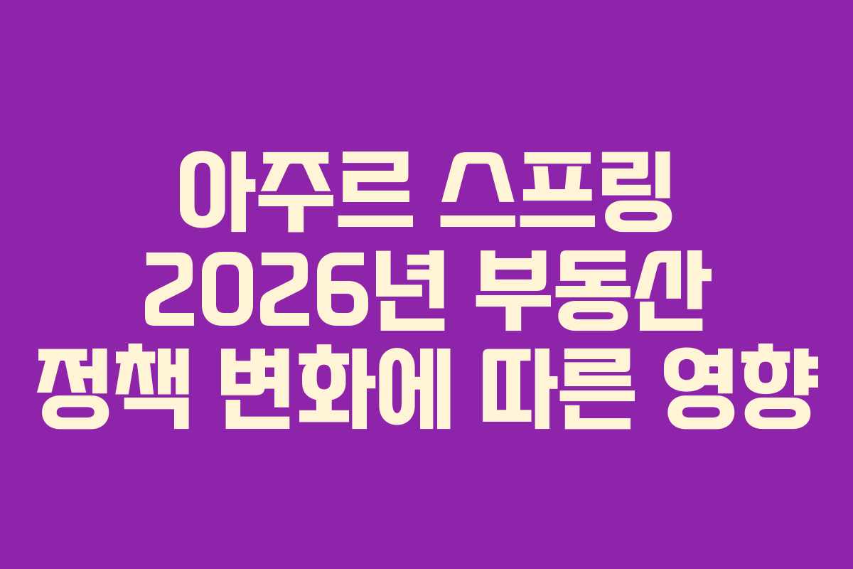 아주르-스프링-2026년-부동산-정책-변화에-따른-영향