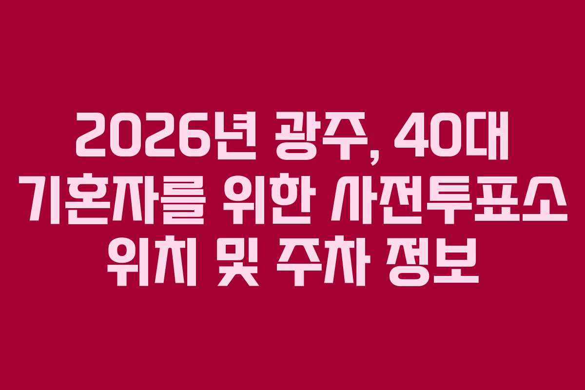 2026년-광주,-40대-기혼자를-위한-사전투표소-위치-및-주차-정보