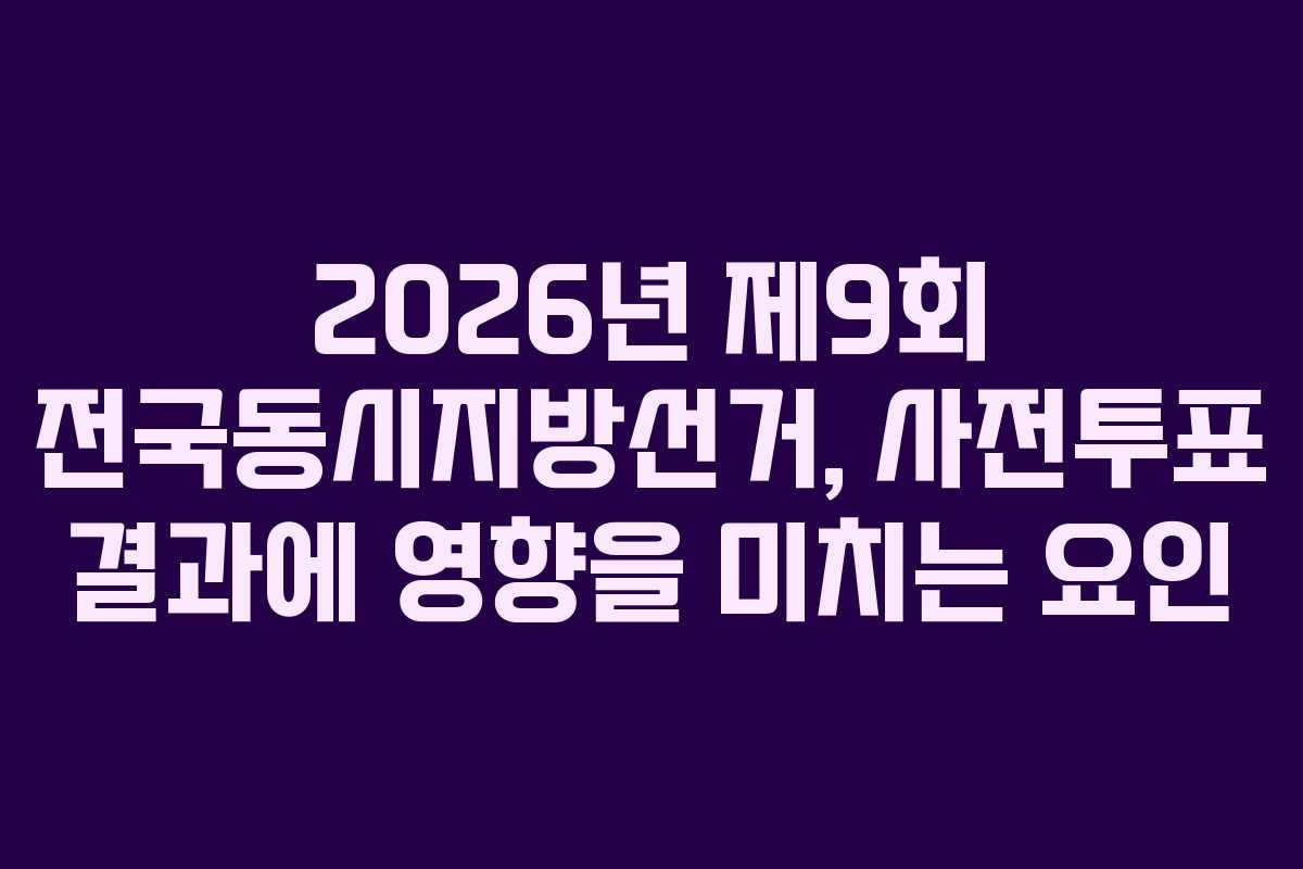 2026년-제9회-전국동시지방선거,-사전투표-결과에-영향을-미치는-요인