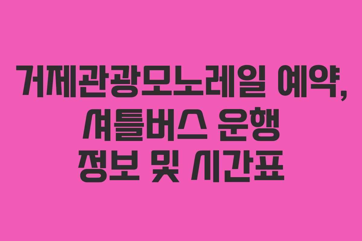 거제관광모노레일-예약,-셔틀버스-운행-정보-및-시간표