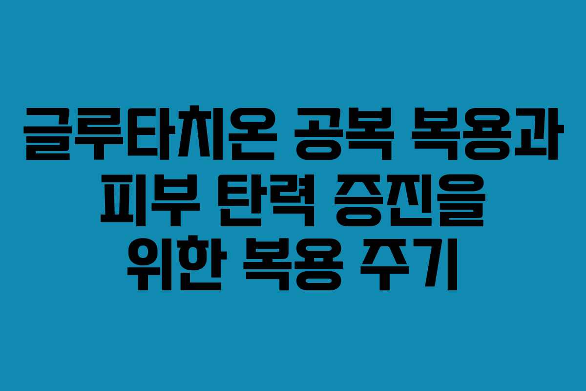 글루타치온-공복-복용과-피부-탄력-증진을-위한-복용-주기