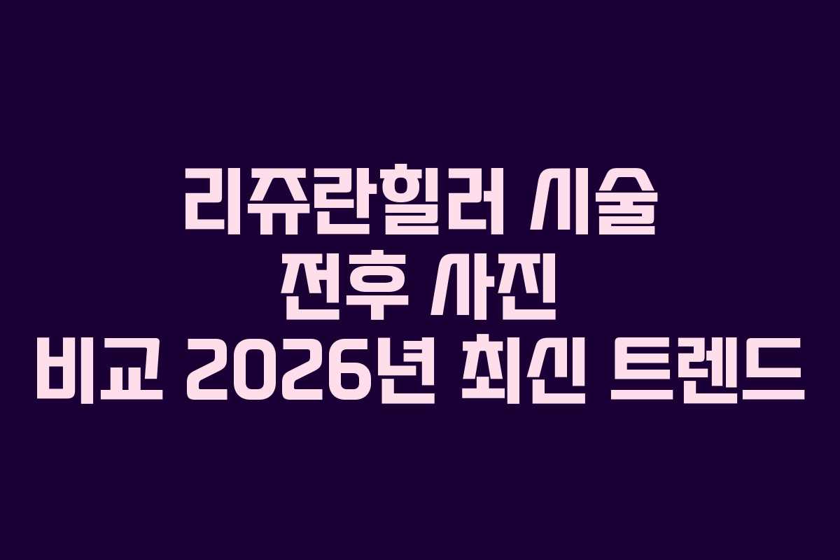 리쥬란힐러-시술-전후-사진-비교-2026년-최신-트렌드