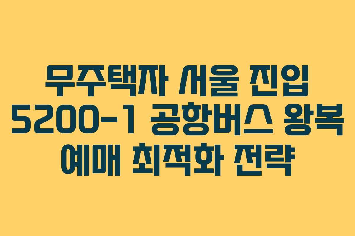 무주택자-서울-진입-5200-1-공항버스-왕복-예매-최적화-전략