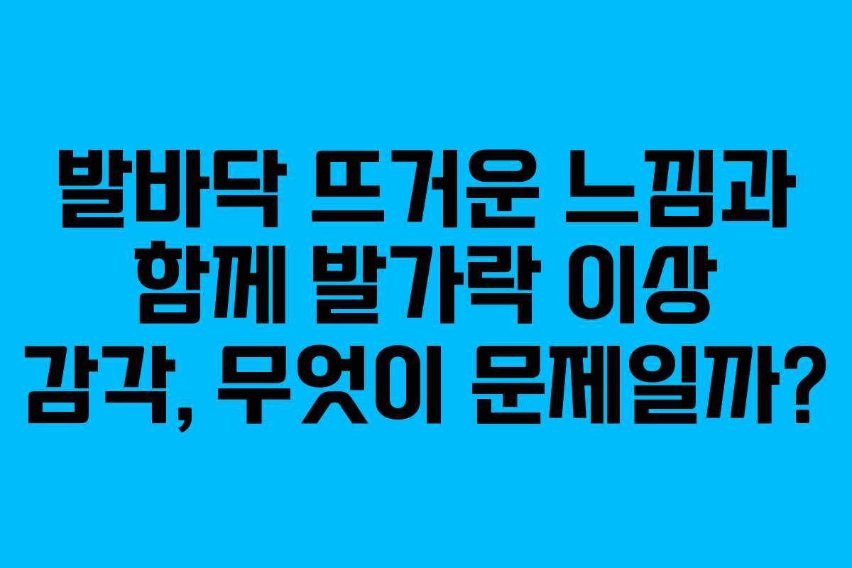 발바닥-뜨거운-느낌과-함께-발가락-이상-감각,-무엇이-문제일까