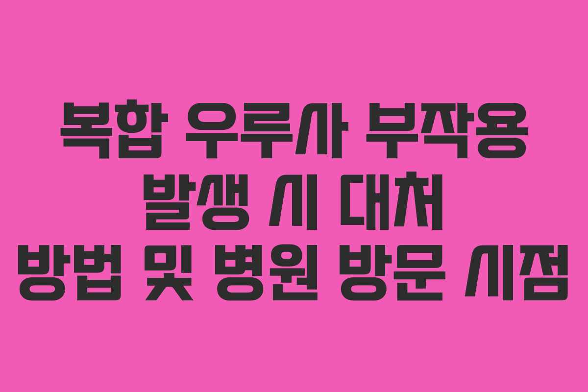 복합-우루사-부작용-발생-시-대처-방법-및-병원-방문-시점