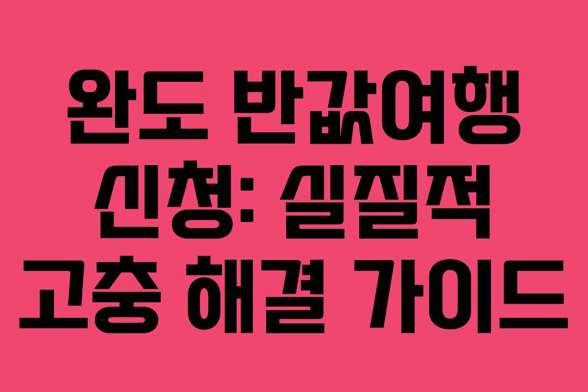 완도-반값여행-신청-실질적-고충-해결-가이드