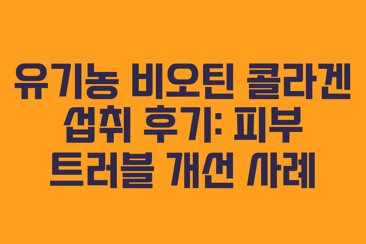 유기농-비오틴-콜라겐-섭취-후기-피부-트러블-개선-사례