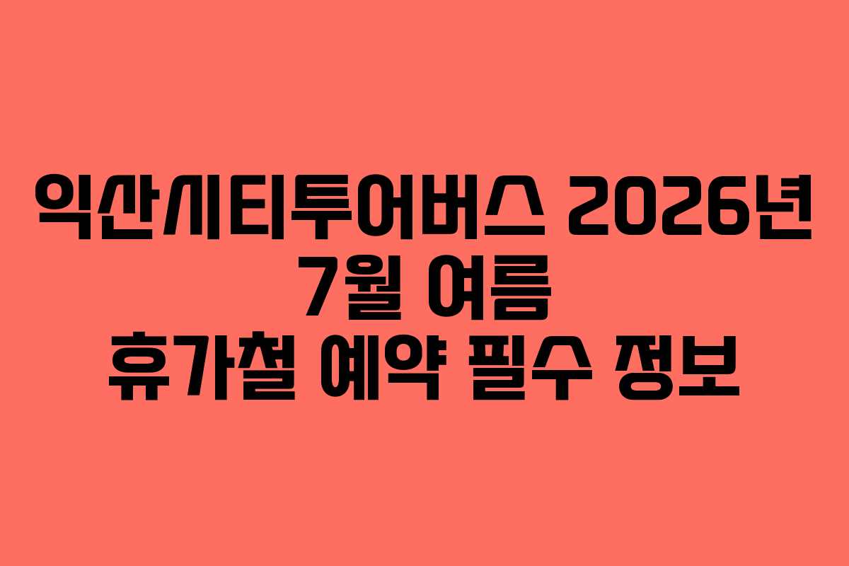 익산시티투어버스-2026년-7월-여름-휴가철-예약-필수-정보