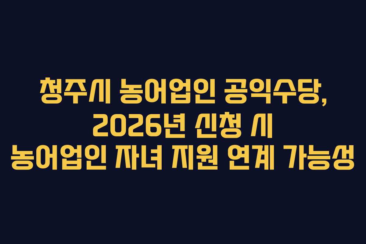 청주시-농어업인-공익수당,-2026년-신청-시-농어업인-자녀-지원-연계-가능성