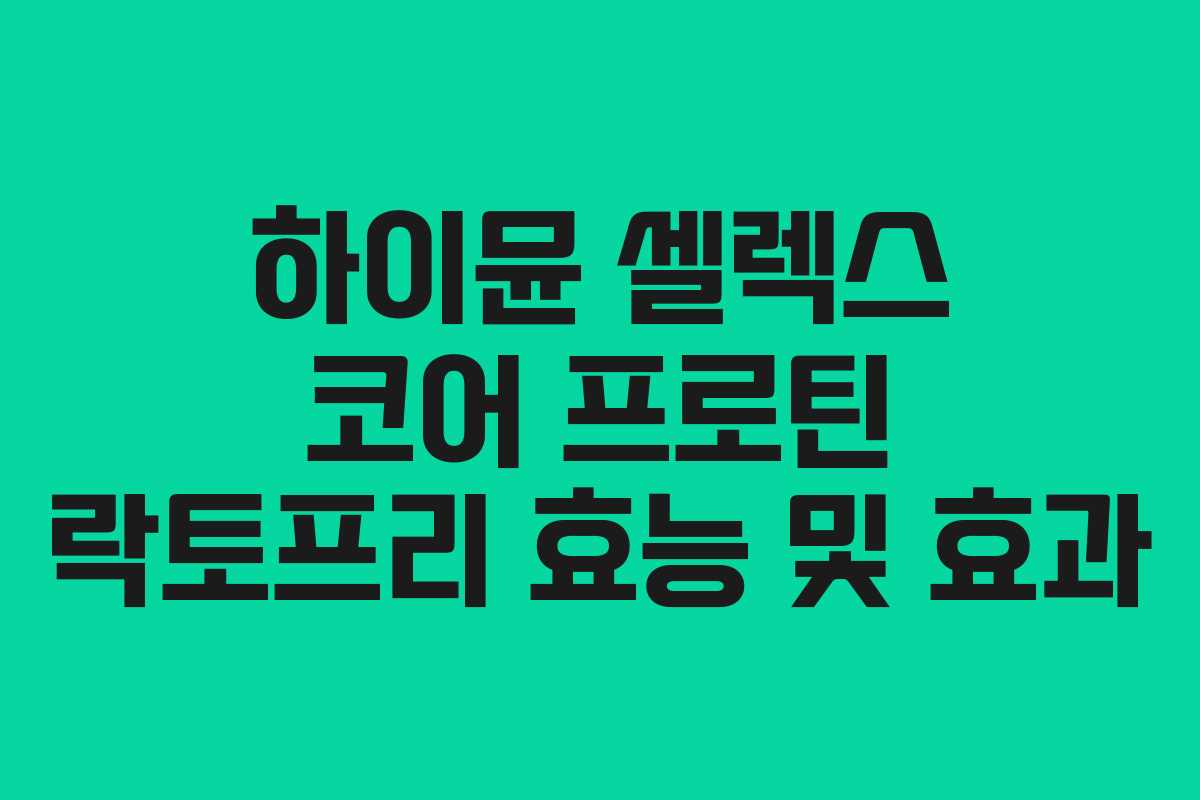 하이뮨-셀렉스-코어-프로틴-락토프리-효능-및-효과
