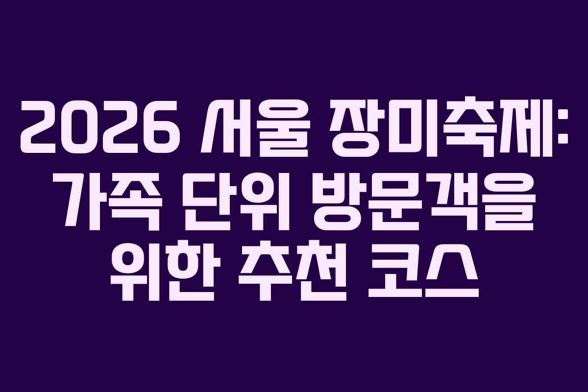 2026-서울-장미축제-가족-단위-방문객을-위한-추천-코스