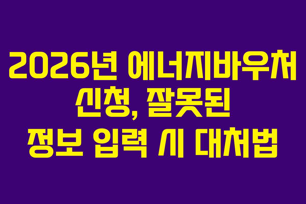 2026년-에너지바우처-신청,-잘못된-정보-입력-시-대처법