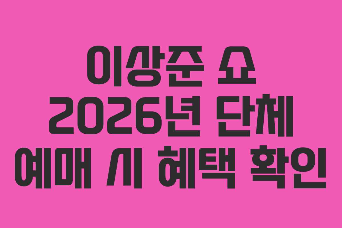 이상준-쇼-2026년-단체-예매-시-혜택-확인