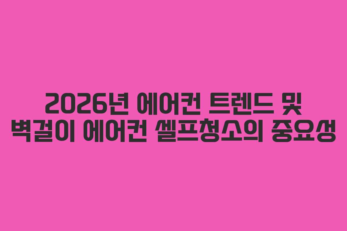 2026년-에어컨-트렌드-및-벽걸이-에어컨-셀프청소의-중요성
