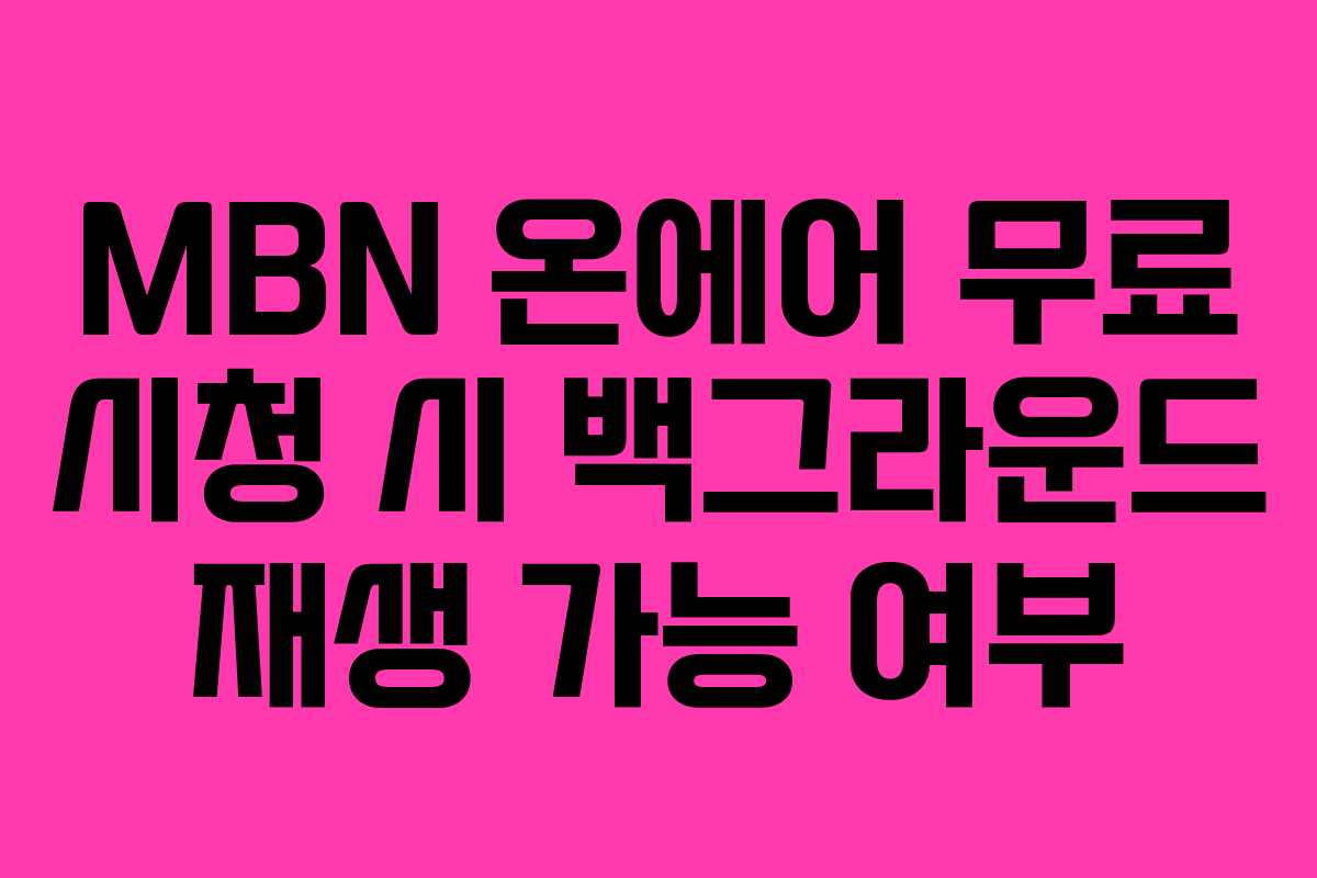 MBN-온에어-무료-시청-시-백그라운드-재생-가능-여부