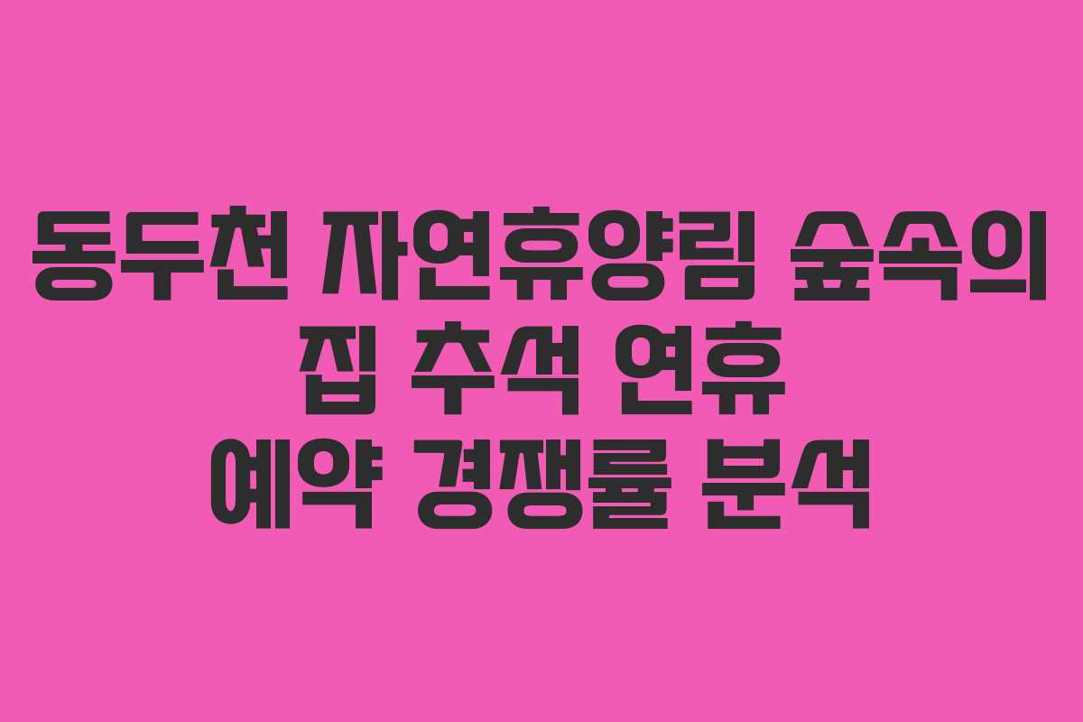 동두천-자연휴양림-숲속의-집-추석-연휴-예약-경쟁률-분석