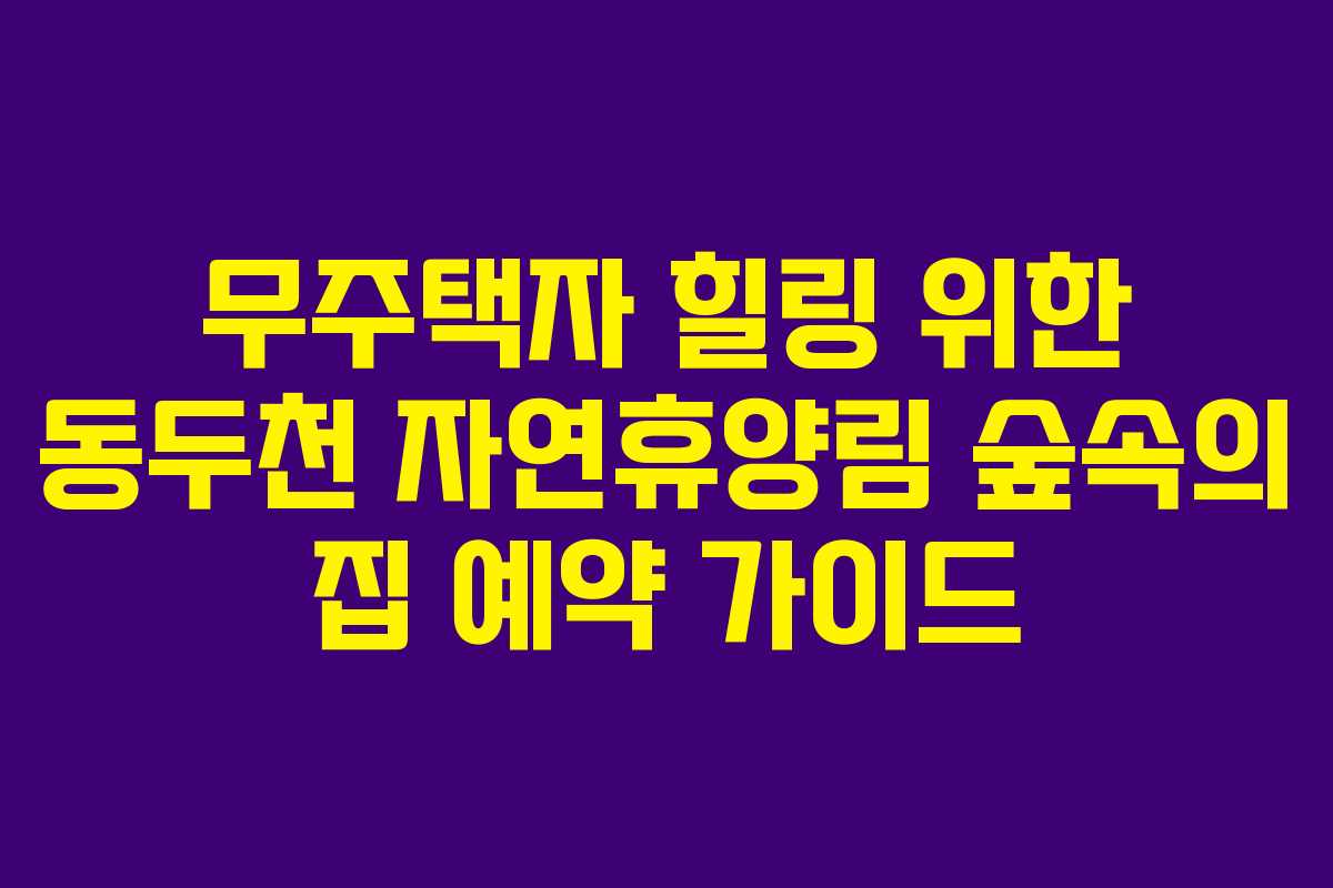 무주택자-힐링-위한-동두천-자연휴양림-숲속의-집-예약-가이드