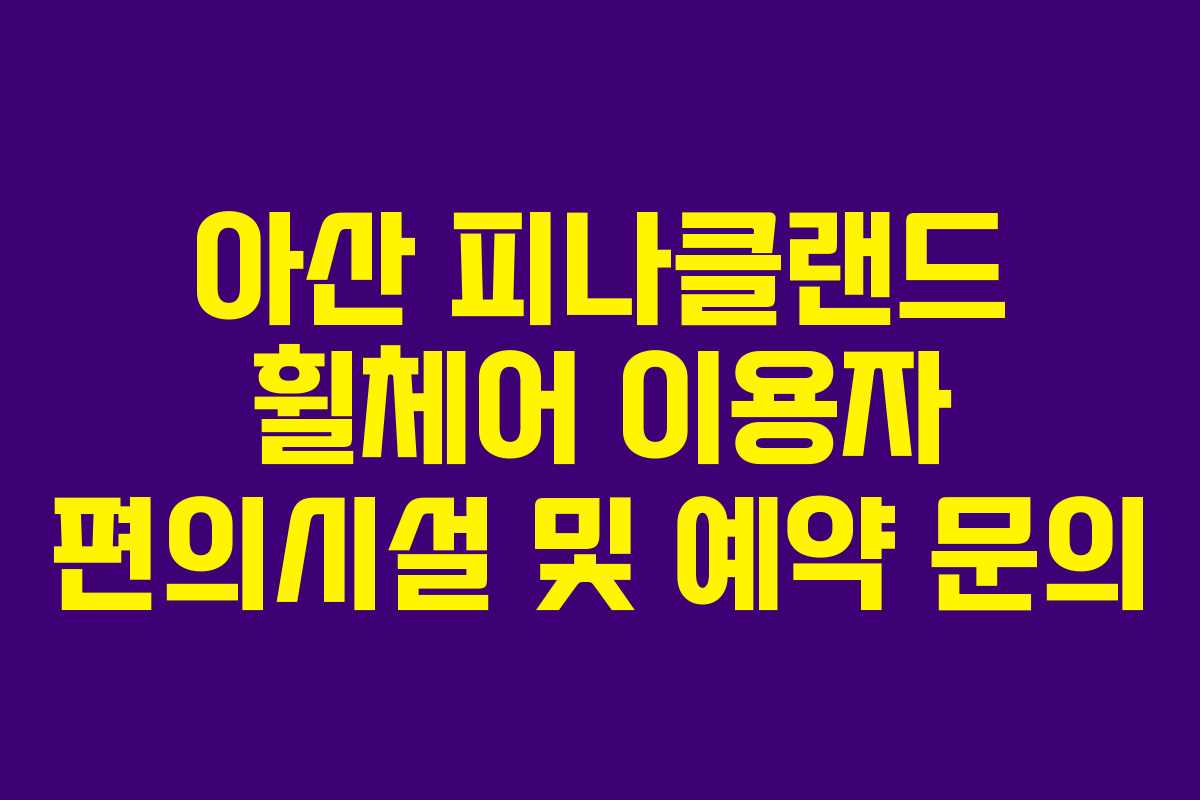 아산-피나클랜드-휠체어-이용자-편의시설-및-예약-문의