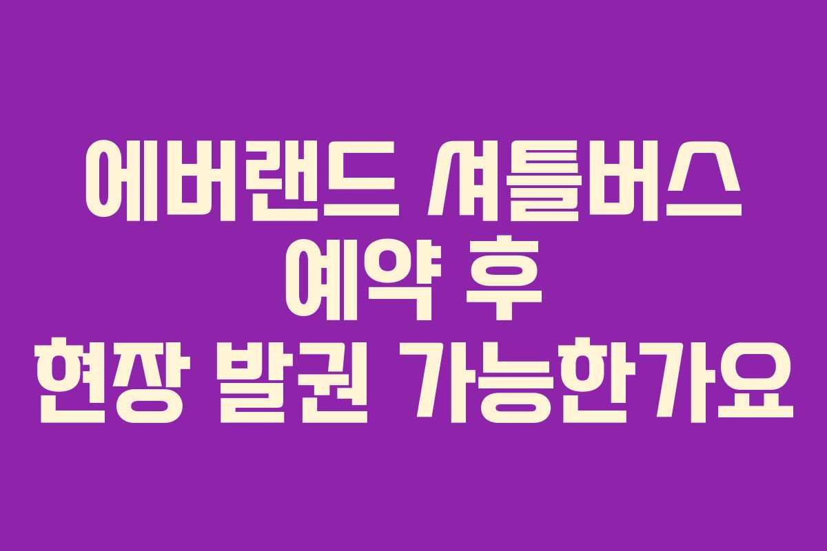 에버랜드-셔틀버스-예약-후-현장-발권-가능한가요