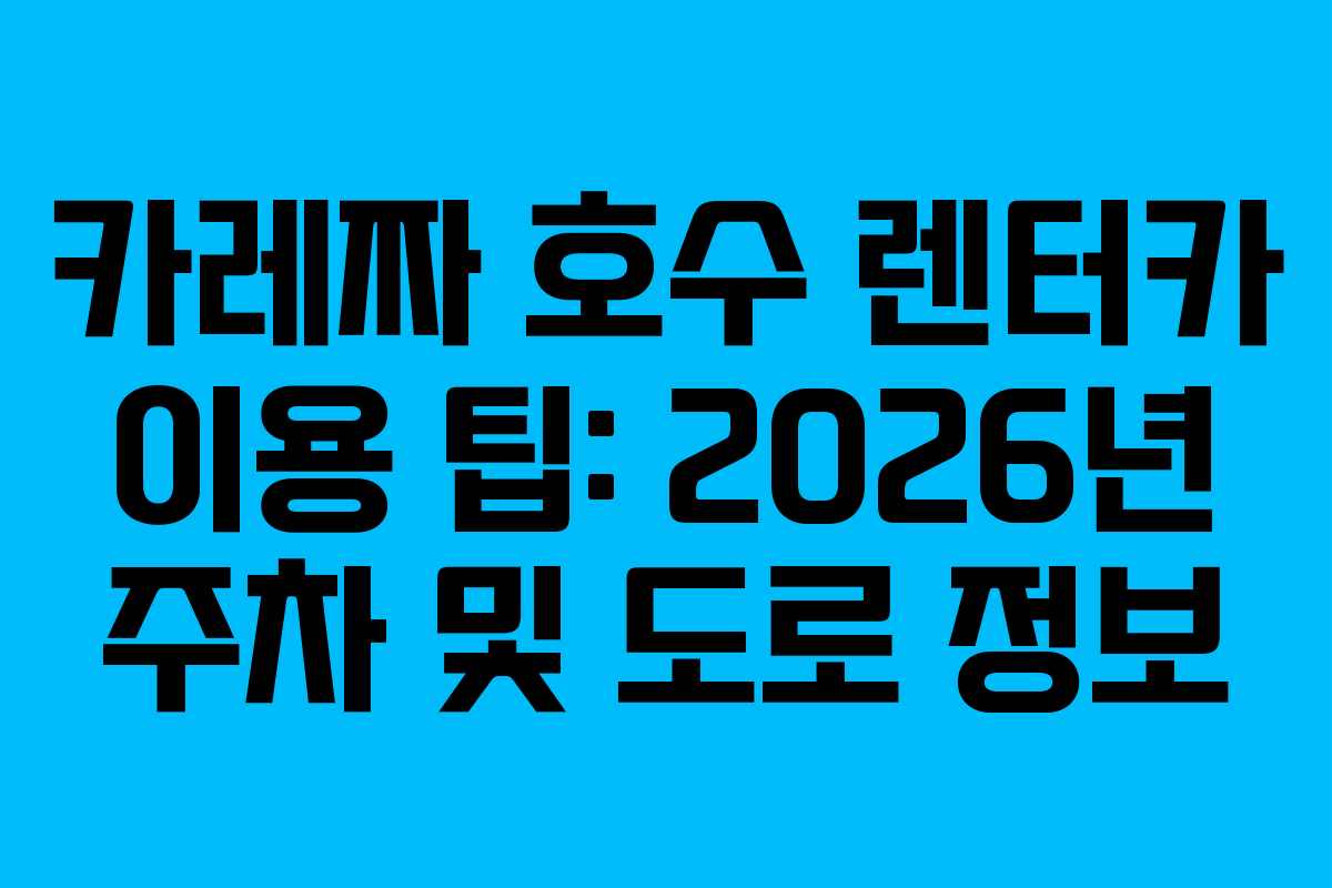 카레짜-호수-렌터카-이용-팁-2026년-주차-및-도로-정보