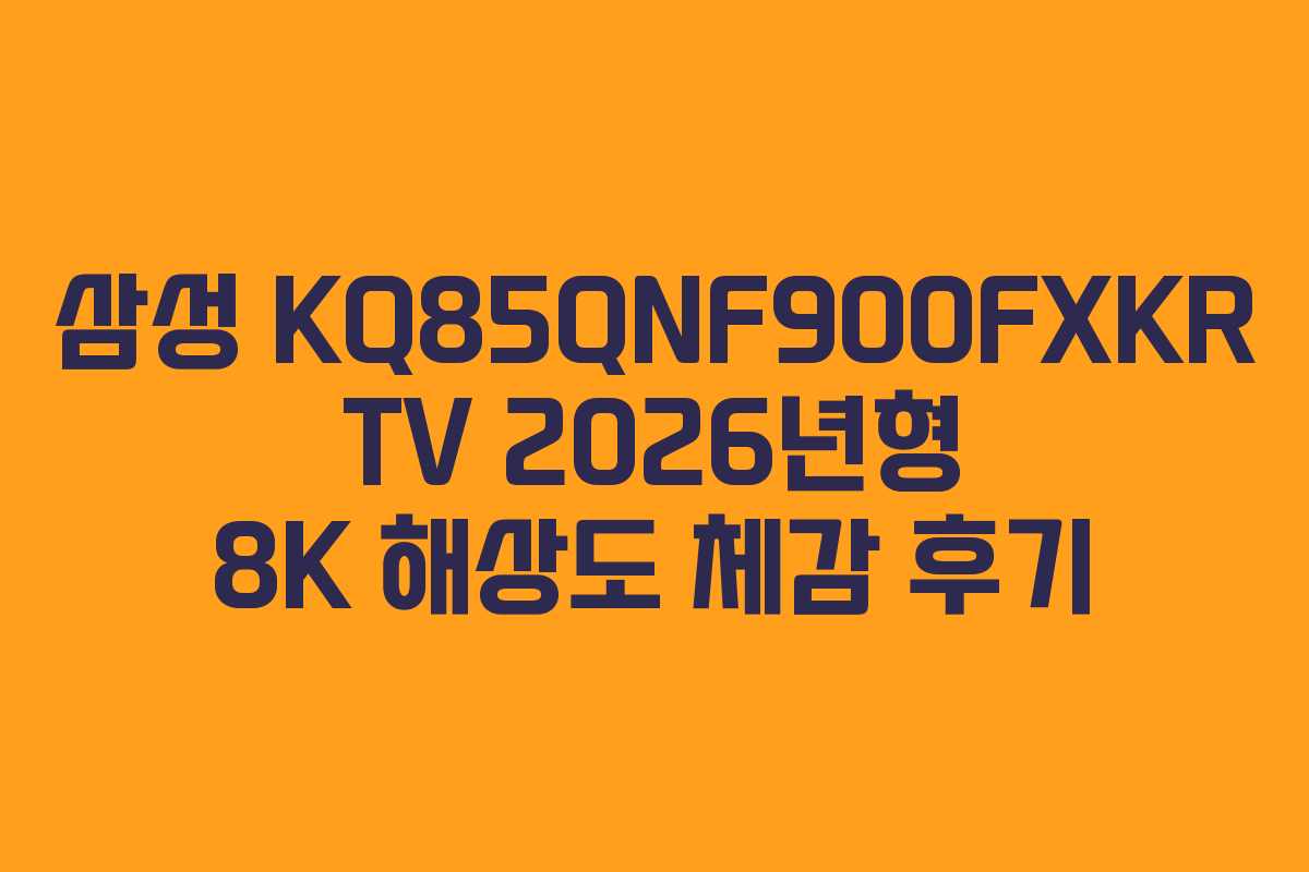 삼성-KQ85QNF900FXKR-TV-2026년형-8K-해상도-체감-후기