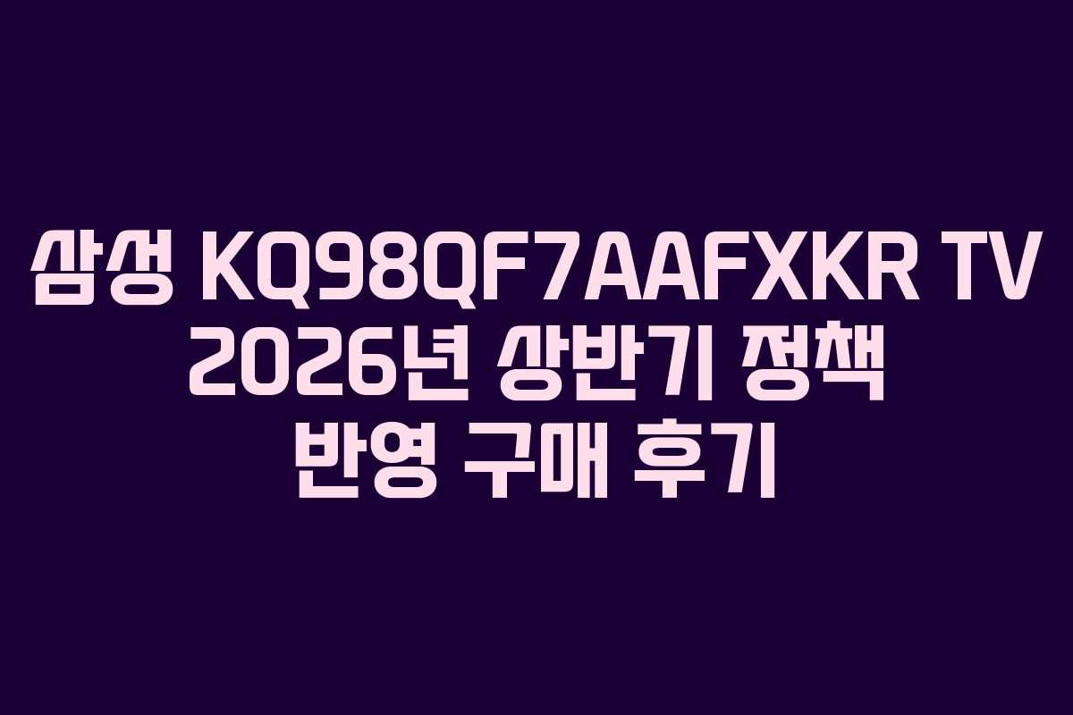 삼성-KQ98QF7AAFXKR-TV-2026년-상반기-정책-반영-구매-후기