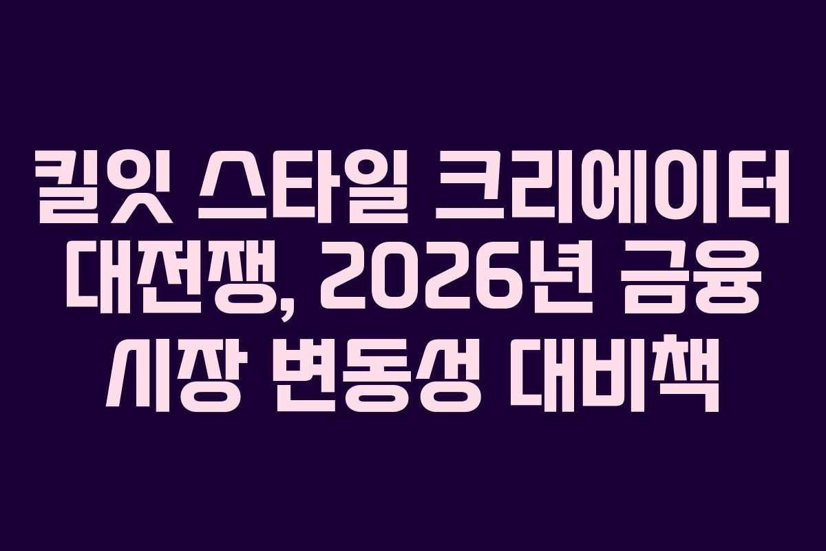 킬잇-스타일-크리에이터-대전쟁,-2026년-금융-시장-변동성-대비책