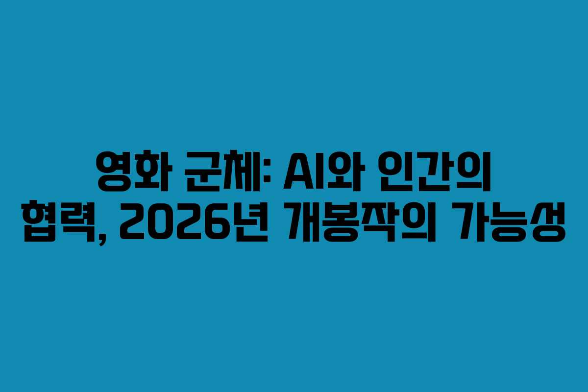 영화-군체-AI와-인간의-협력,-2026년-개봉작의-가능성
