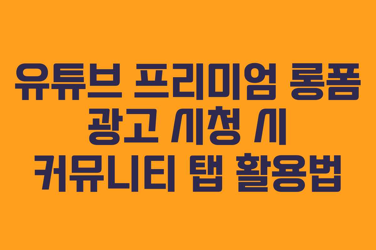 유튜브-프리미엄-롱폼-광고-시청-시-커뮤니티-탭-활용법