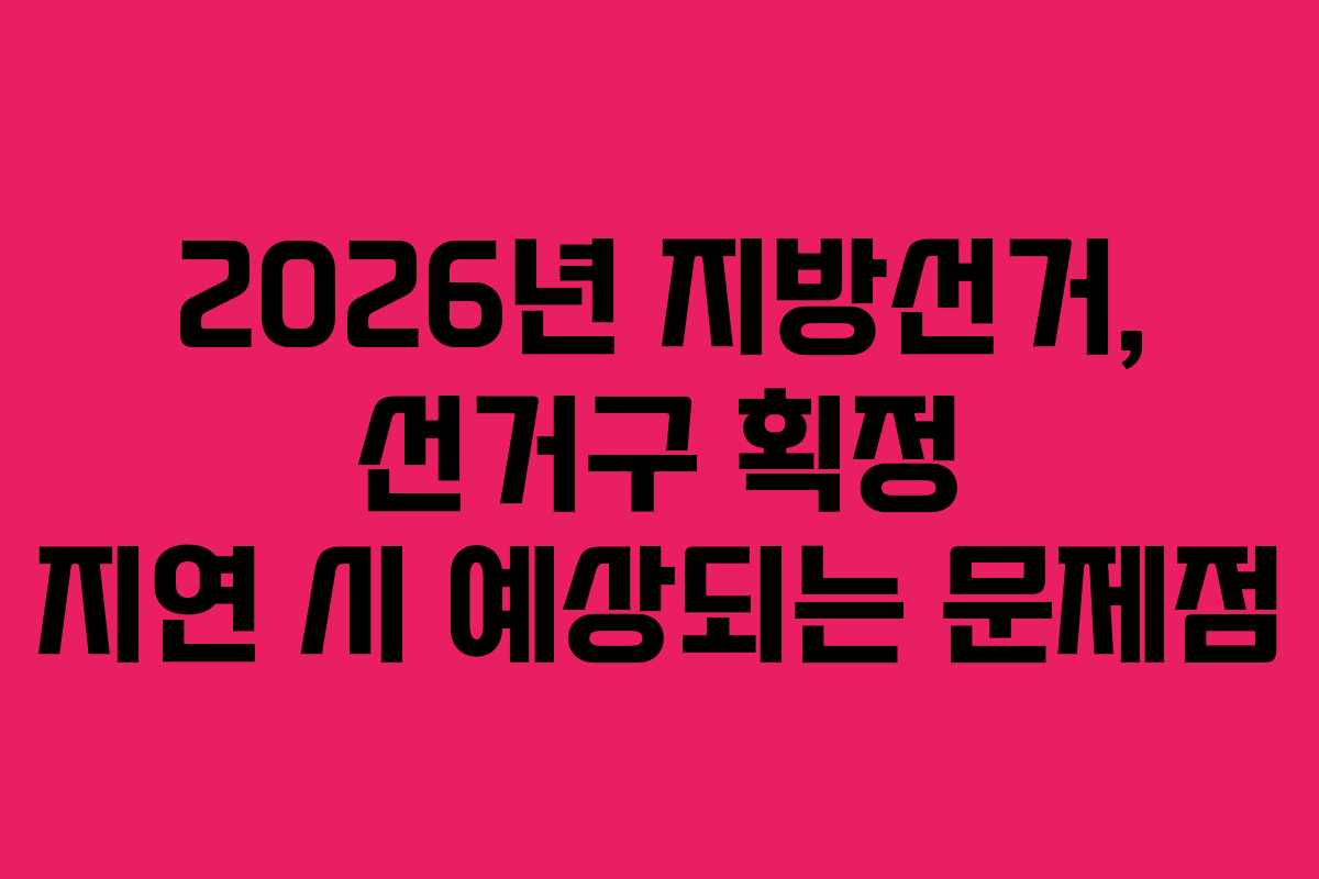 2026년-지방선거,-선거구-획정-지연-시-예상되는-문제점