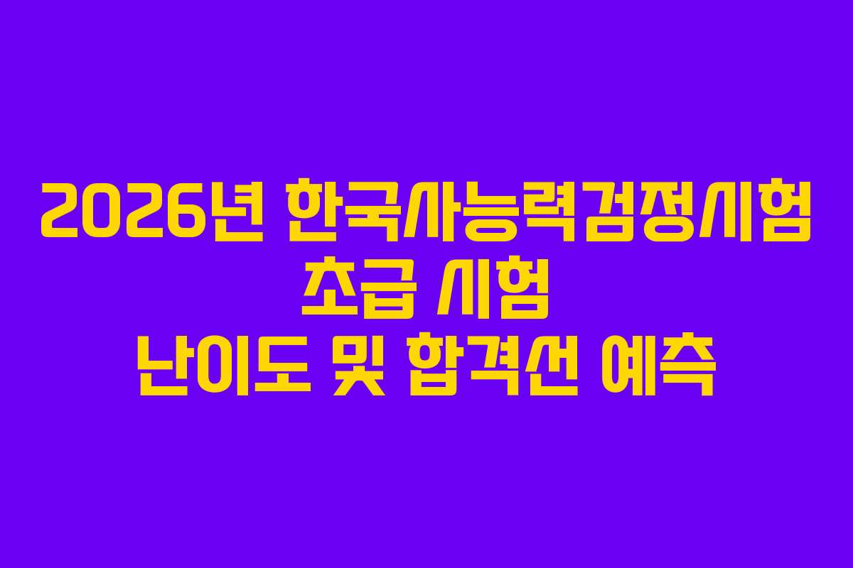 2026년-한국사능력검정시험-초급-시험-난이도-및-합격선-예측