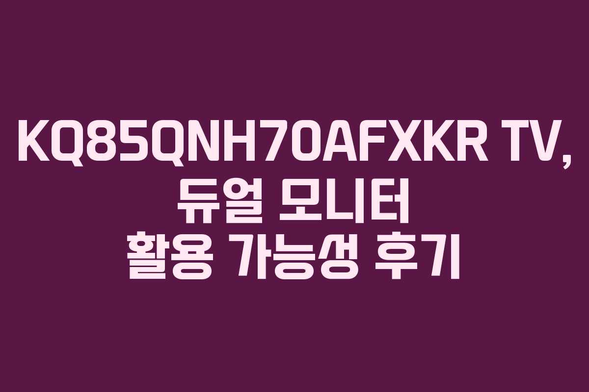 KQ85QNH70AFXKR-TV,-듀얼-모니터-활용-가능성-후기