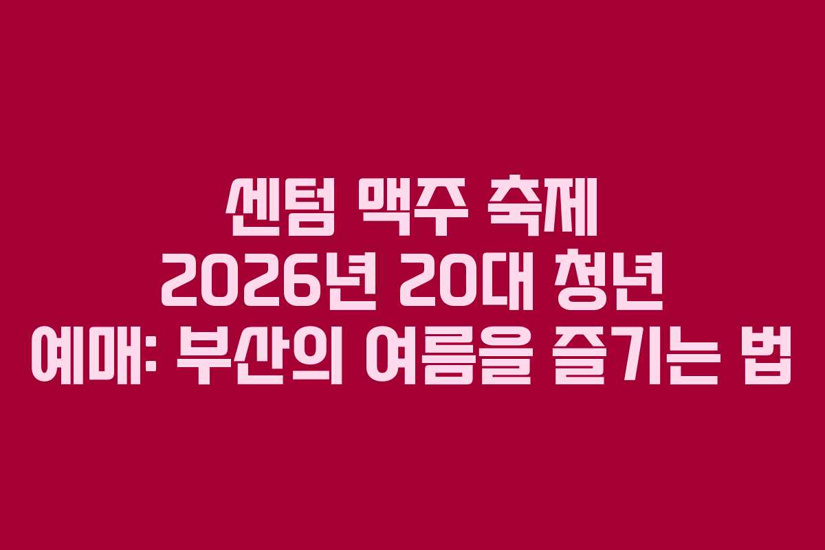 센텀-맥주-축제-2026년-20대-청년-예매-부산의-여름을-즐기는-법