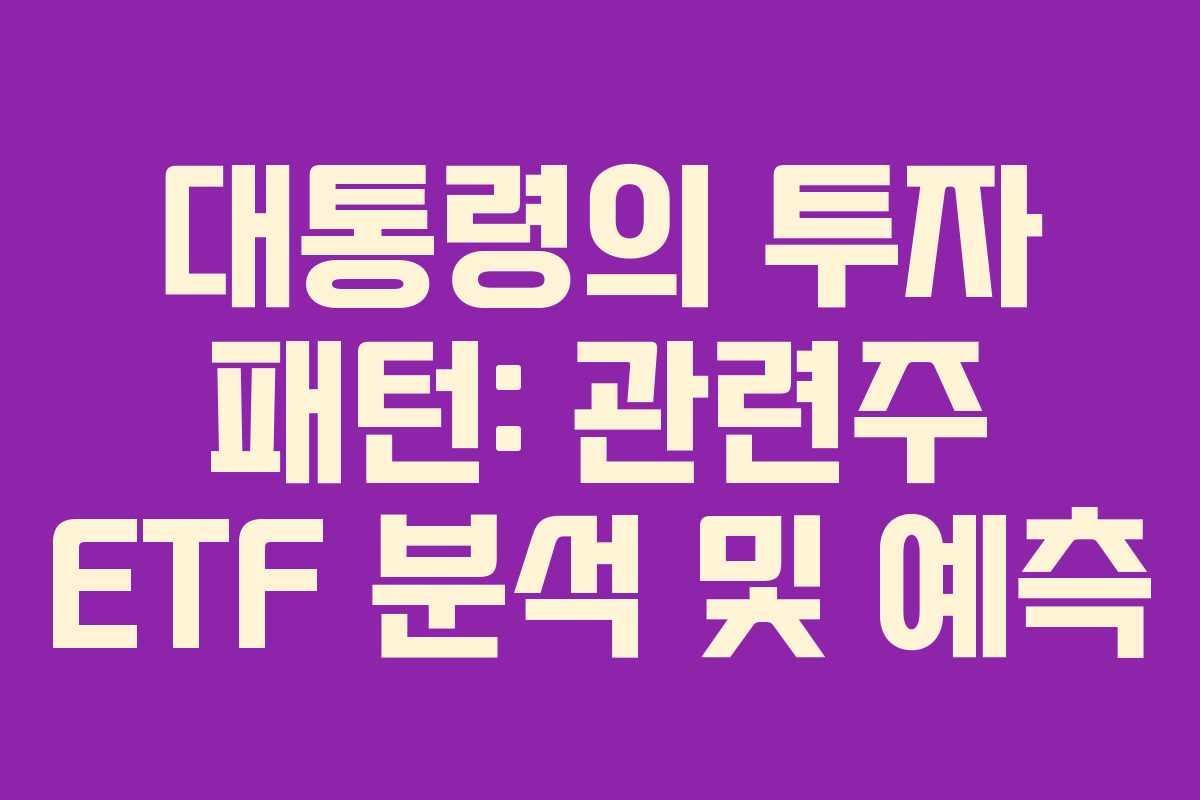대통령의-투자-패턴-관련주-ETF-분석-및-예측