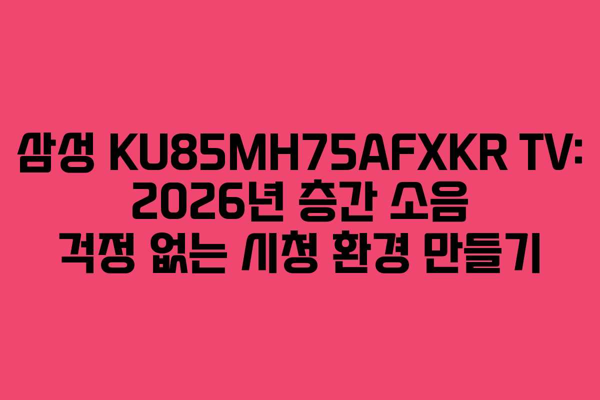 삼성-KU85MH75AFXKR-TV-2026년-층간-소음-걱정-없는-시청-환경-만들기