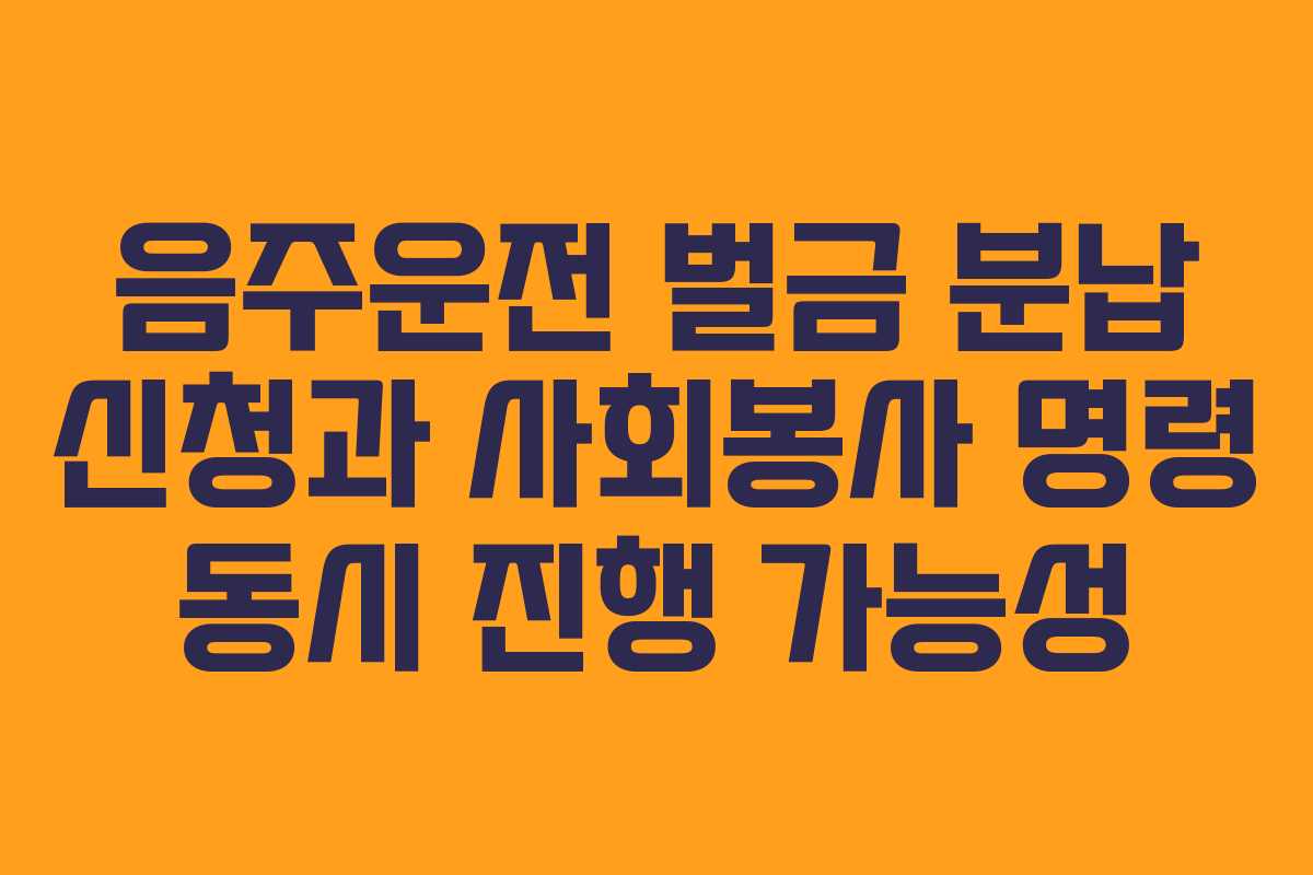 음주운전-벌금-분납-신청과-사회봉사-명령-동시-진행-가능성