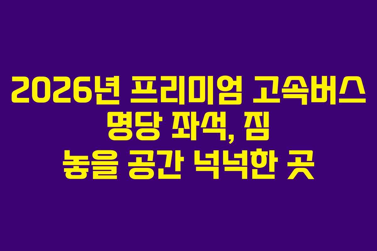2026년-프리미엄-고속버스-명당-좌석,-짐-놓을-공간-넉넉한-곳