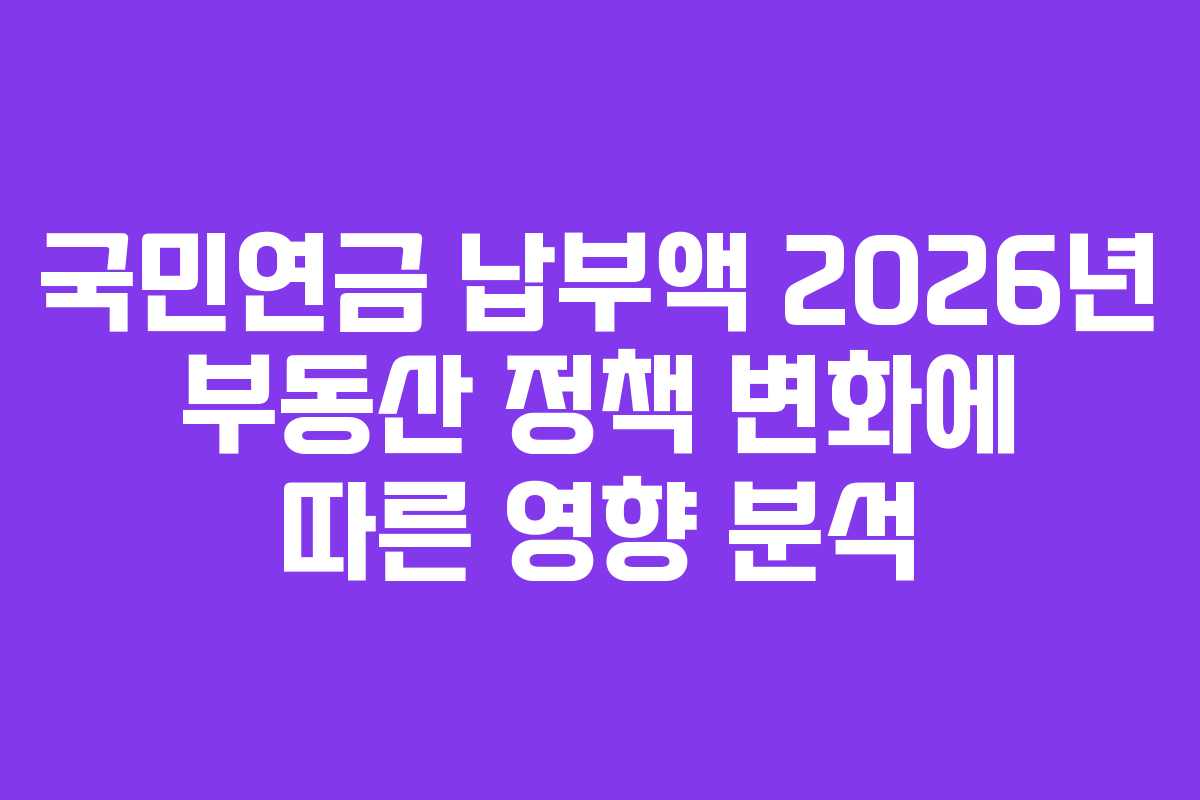 국민연금-납부액-2026년-부동산-정책-변화에-따른-영향-분석