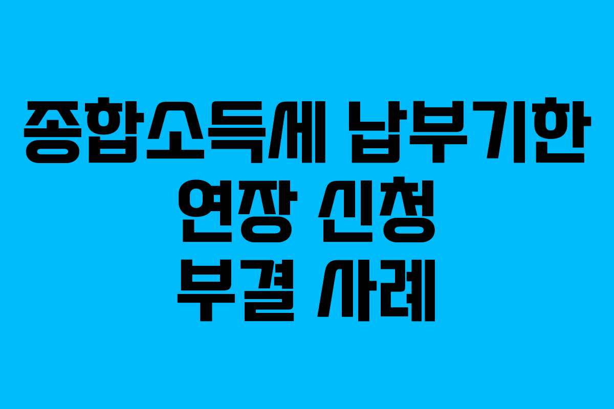 종합소득세-납부기한-연장-신청-부결-사례
