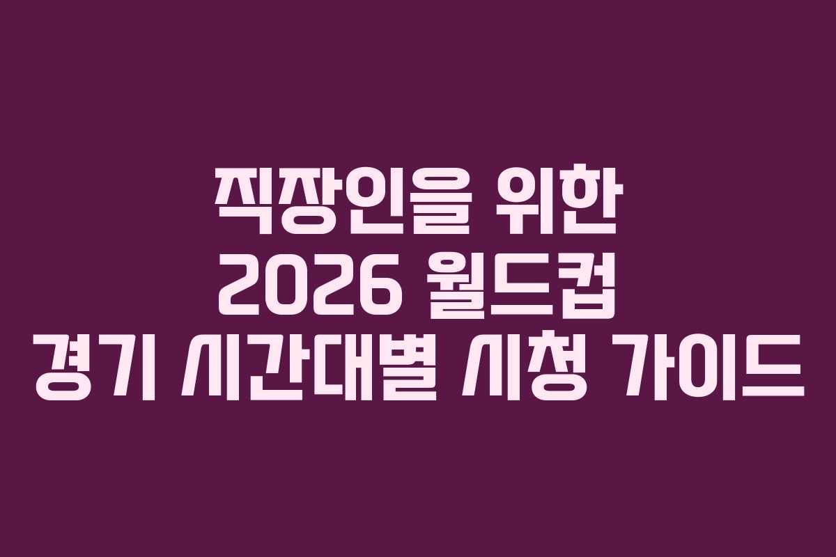 직장인을-위한-2026-월드컵-경기-시간대별-시청-가이드