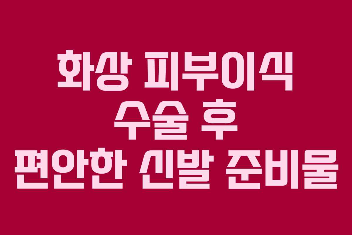화상-피부이식-수술-후-편안한-신발-준비물