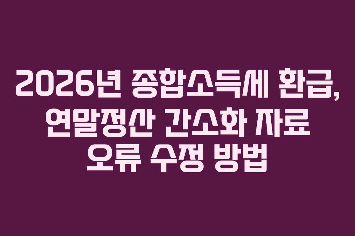 2026년-종합소득세-환급,-연말정산-간소화-자료-오류-수정-방법