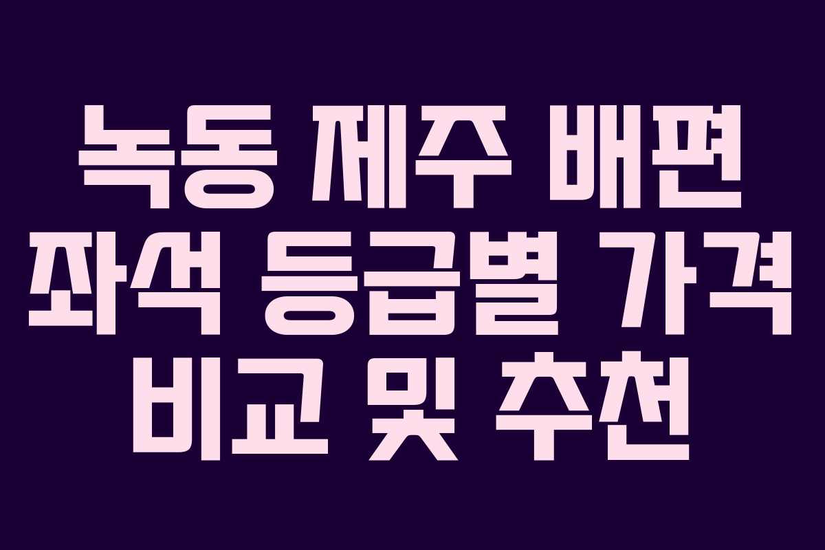 녹동-제주-배편-좌석-등급별-가격-비교-및-추천