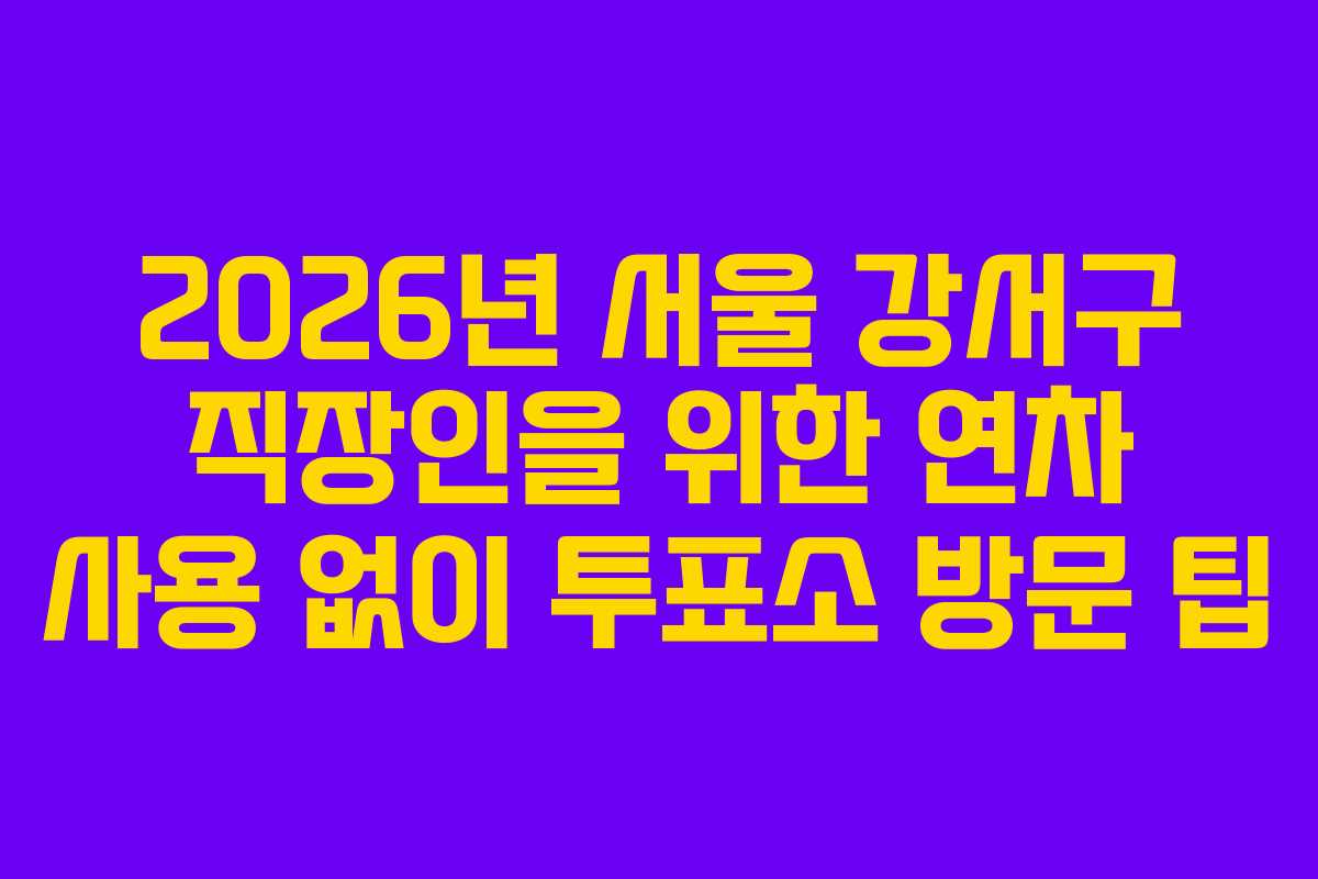2026년-서울-강서구-직장인을-위한-연차-사용-없이-투표소-방문-팁