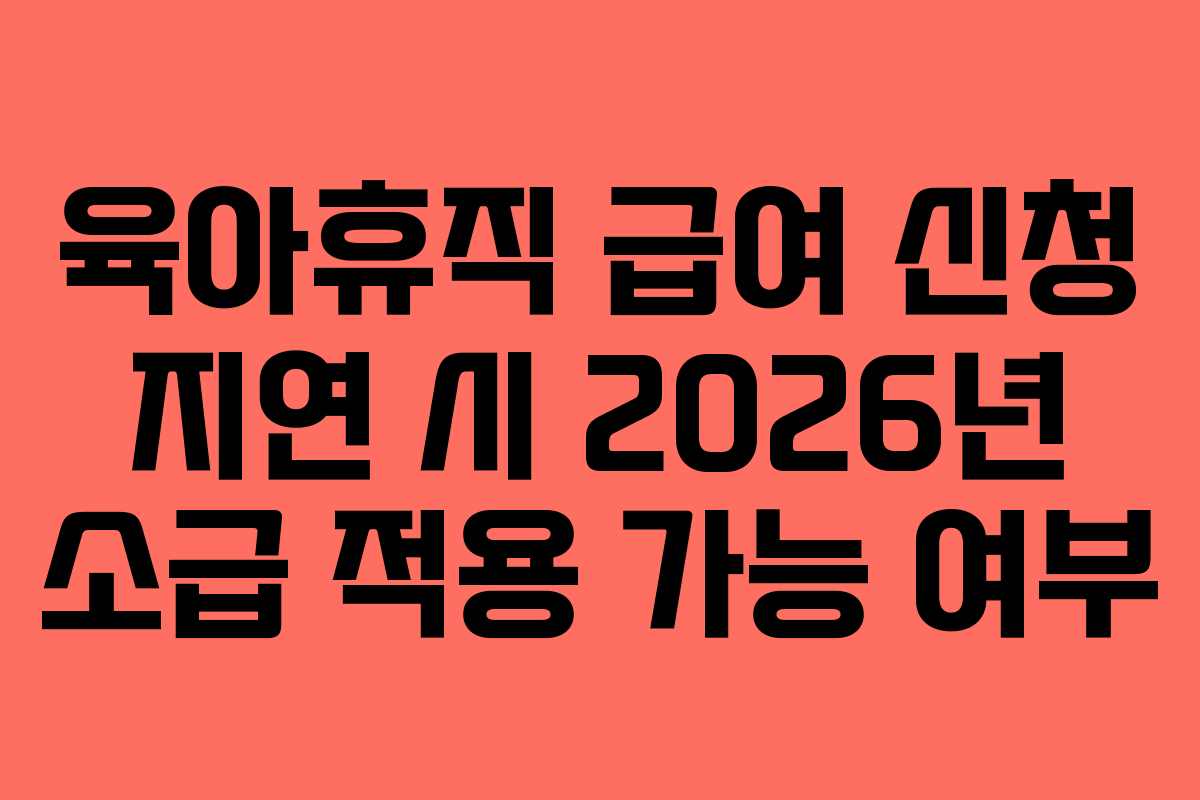 육아휴직-급여-신청-지연-시-2026년-소급-적용-가능-여부
