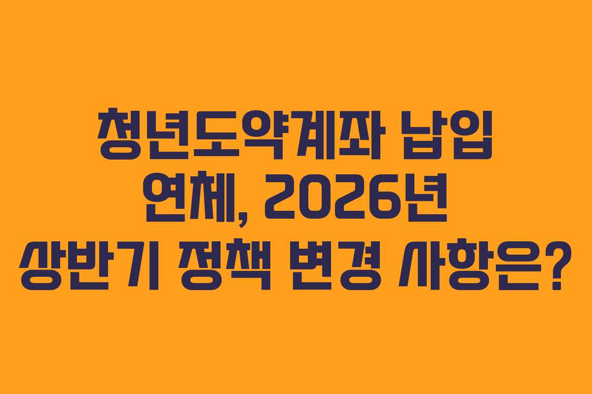청년도약계좌-납입-연체,-2026년-상반기-정책-변경-사항은