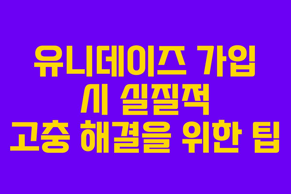 유니데이즈-가입-시-실질적-고충-해결을-위한-팁