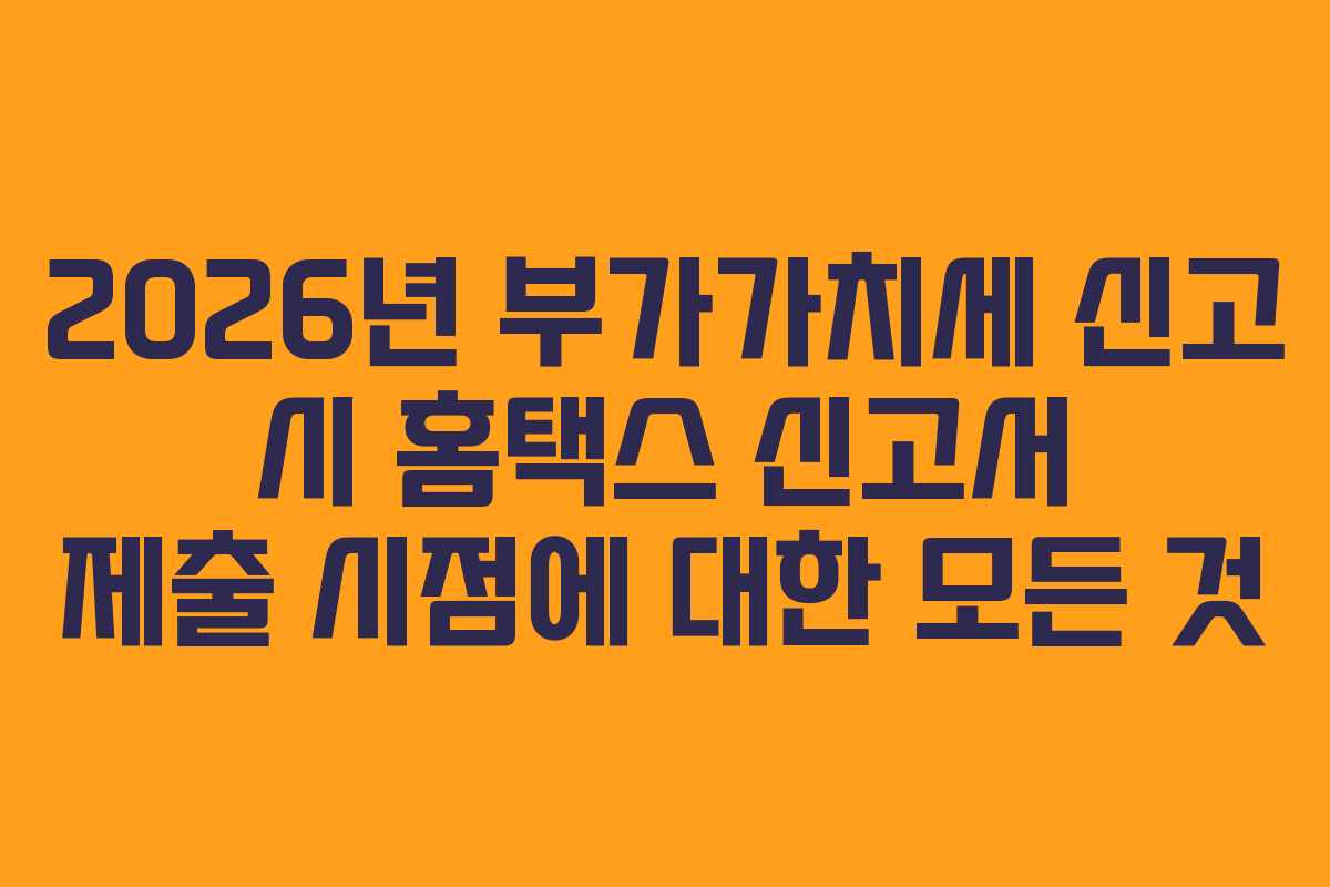 2026년-부가가치세-신고-시-홈택스-신고서-제출-시점에-대한-모든-것