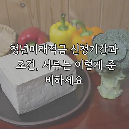 청년미래적금 신청기간과 조건, 서류는 이렇게 준비하세요